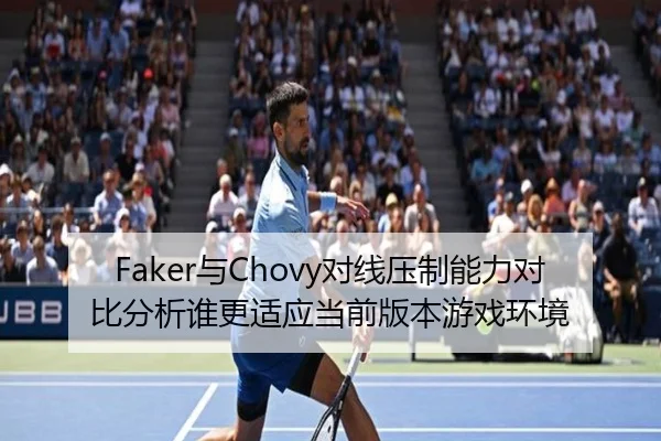 Faker与Chovy对线压制能力对比分析谁更适应当前版本游戏环境