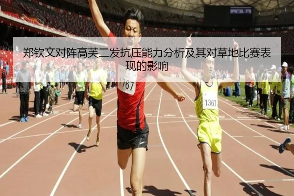 郑钦文对阵高芙二发抗压能力分析及其对草地比赛表现的影响